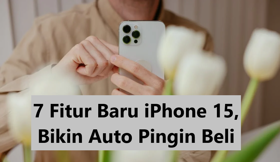 7 Fitur Baru iPhone 15, Bikin Auto Pingin Beli