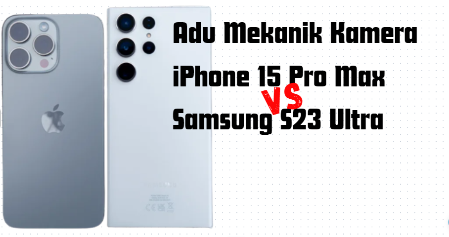 Adu Mekanik Kamera iPhone 15 Pro Max VS Samsung S23 Ultra